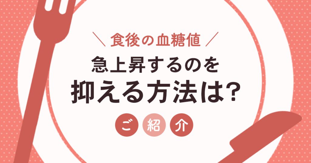 食後の血糖値が急上昇するのを抑える方法は?